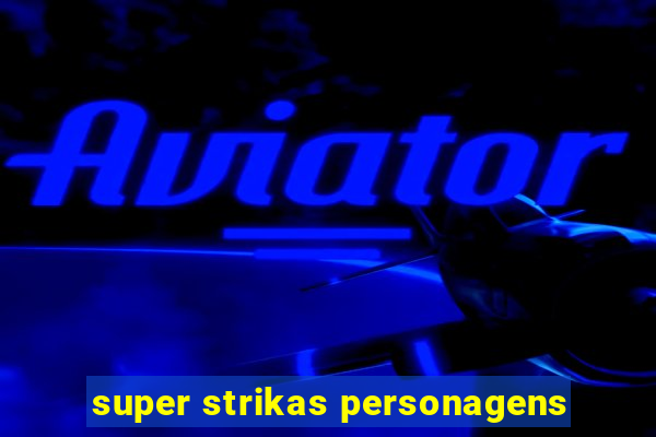 super strikas personagens